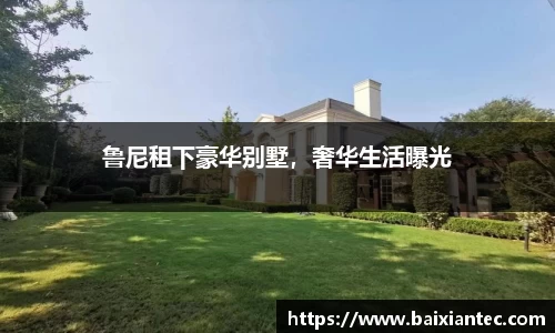 鲁尼租下豪华别墅，奢华生活曝光