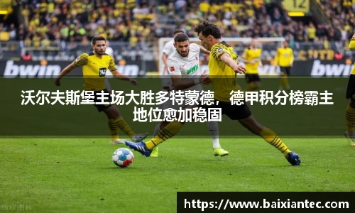 沃尔夫斯堡主场大胜多特蒙德，德甲积分榜霸主地位愈加稳固