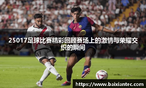 25017足球比赛精彩回顾赛场上的激情与荣耀交织的瞬间