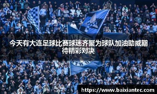 今天有大连足球比赛球迷齐聚为球队加油助威期待精彩对决