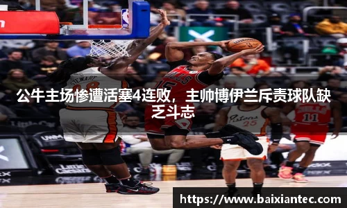 公牛主场惨遭活塞4连败，主帅博伊兰斥责球队缺乏斗志