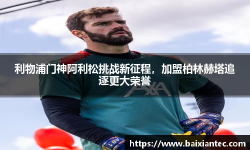 利物浦门神阿利松挑战新征程，加盟柏林赫塔追逐更大荣誉