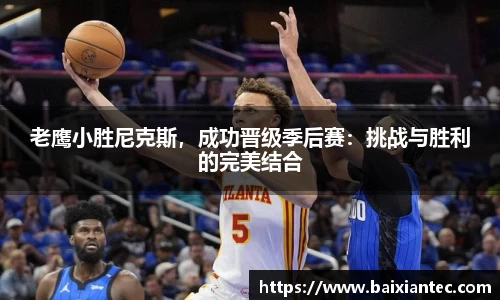 老鹰小胜尼克斯，成功晋级季后赛：挑战与胜利的完美结合