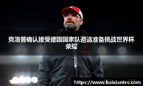 克洛普确认接受德国国家队邀请准备挑战世界杯荣耀