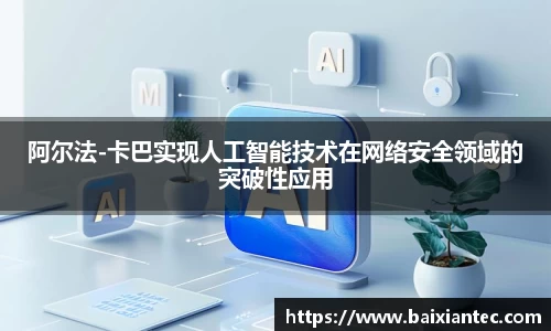 阿尔法-卡巴实现人工智能技术在网络安全领域的突破性应用