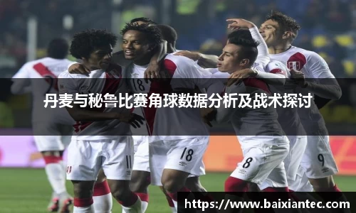 丹麦与秘鲁比赛角球数据分析及战术探讨