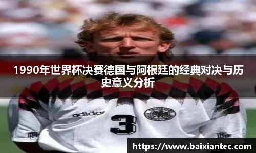 1990年世界杯决赛德国与阿根廷的经典对决与历史意义分析