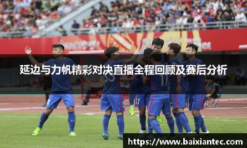 延边与力帆精彩对决直播全程回顾及赛后分析