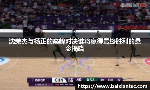 沈荣杰与杨正的巅峰对决谁将赢得最终胜利的悬念揭晓