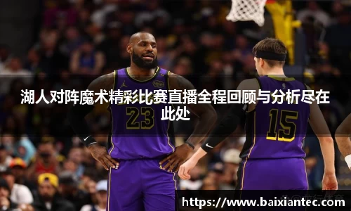 湖人对阵魔术精彩比赛直播全程回顾与分析尽在此处