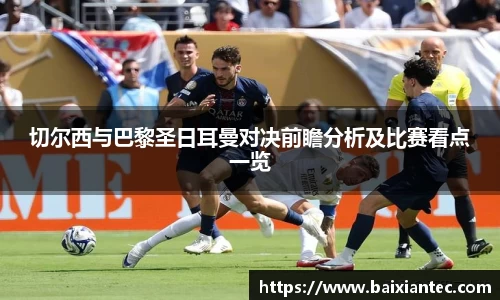 切尔西与巴黎圣日耳曼对决前瞻分析及比赛看点一览