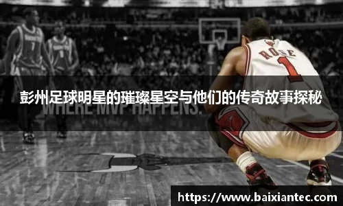 彭州足球明星的璀璨星空与他们的传奇故事探秘