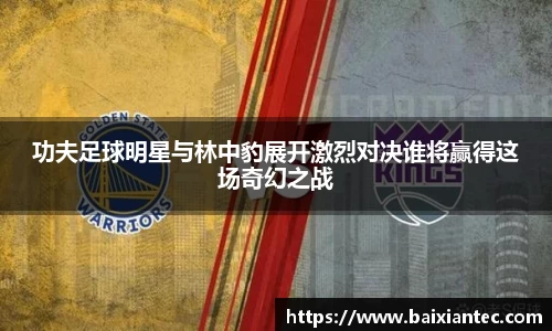 功夫足球明星与林中豹展开激烈对决谁将赢得这场奇幻之战
